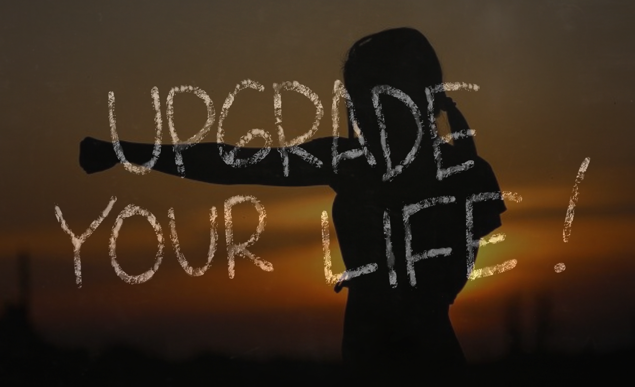 Upgrade your life